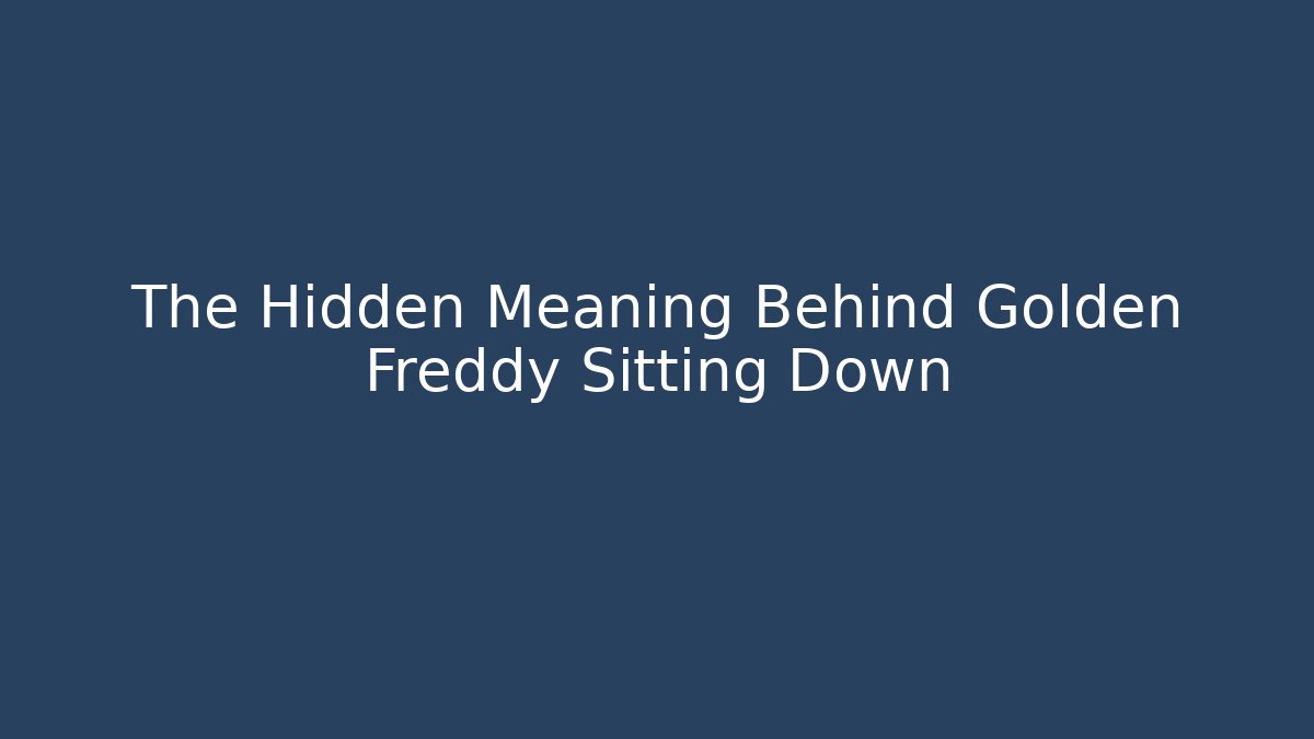 The Hidden Meaning Behind Golden Freddy Sitting Down