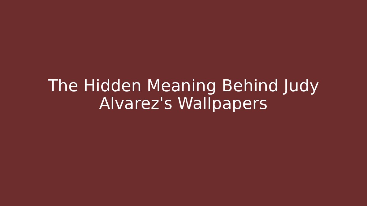 The Hidden Meaning Behind Judy Alvarez's Wallpapers