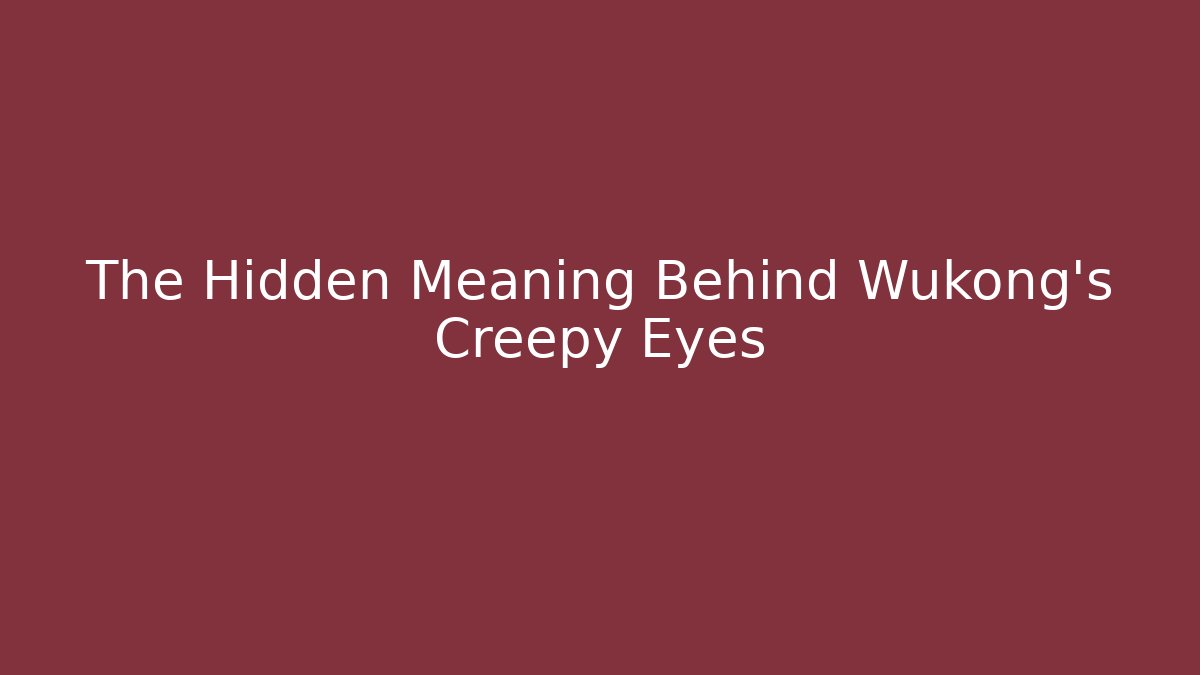The Hidden Meaning Behind Wukong's Creepy Eyes