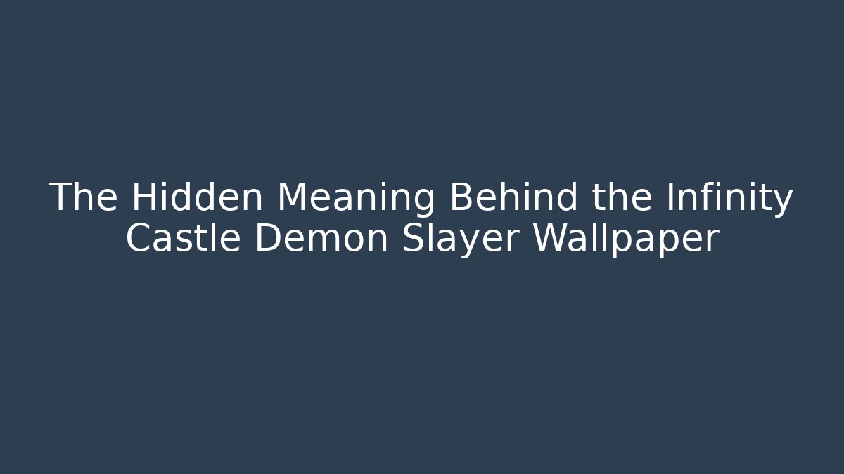 The Hidden Meaning Behind the Infinity Castle Demon Slayer Wallpaper