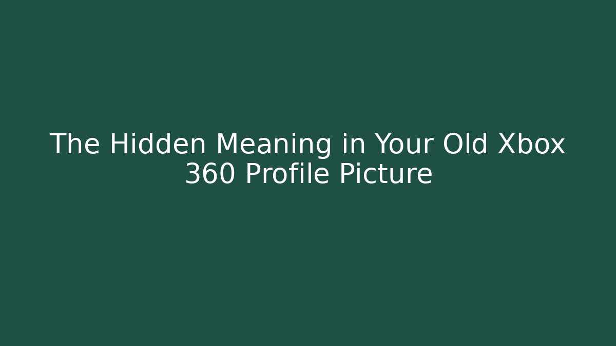 The Hidden Meaning in Your Old Xbox 360 Profile Picture