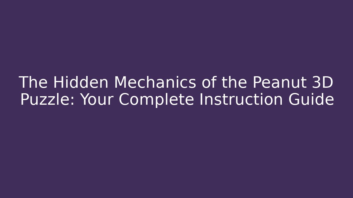 The Hidden Mechanics of the Peanut 3D Puzzle: Your Complete Instruction Guide