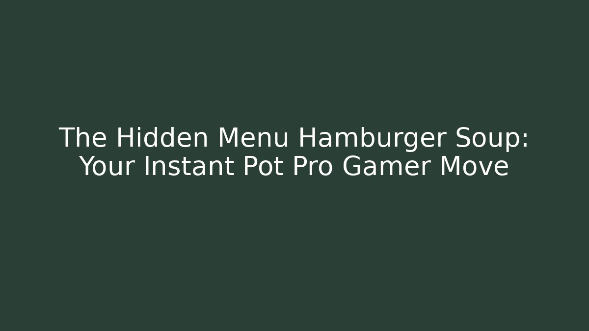The Hidden Menu Hamburger Soup: Your Instant Pot Pro Gamer Move