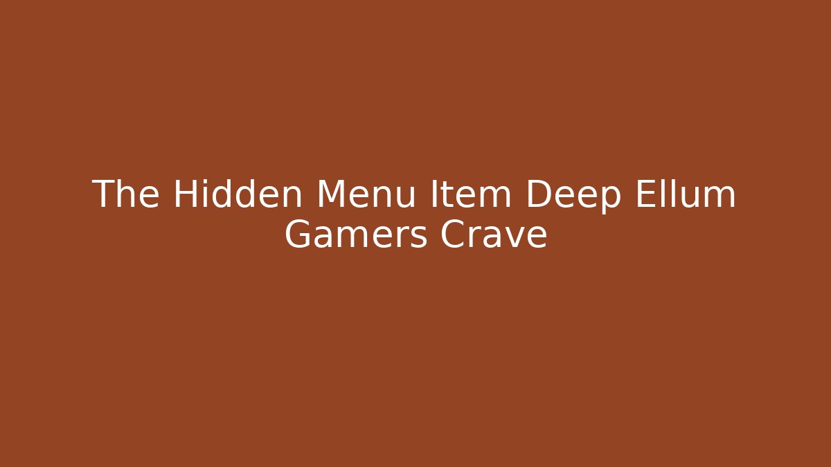 The Hidden Menu Item Deep Ellum Gamers Crave