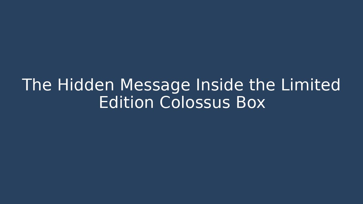 The Hidden Message Inside the Limited Edition Colossus Box