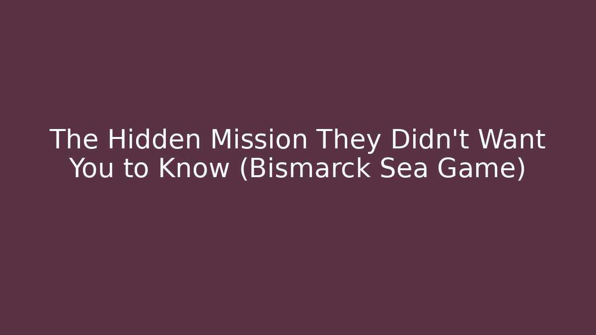 The Hidden Mission They Didn't Want You to Know (Bismarck Sea Game)