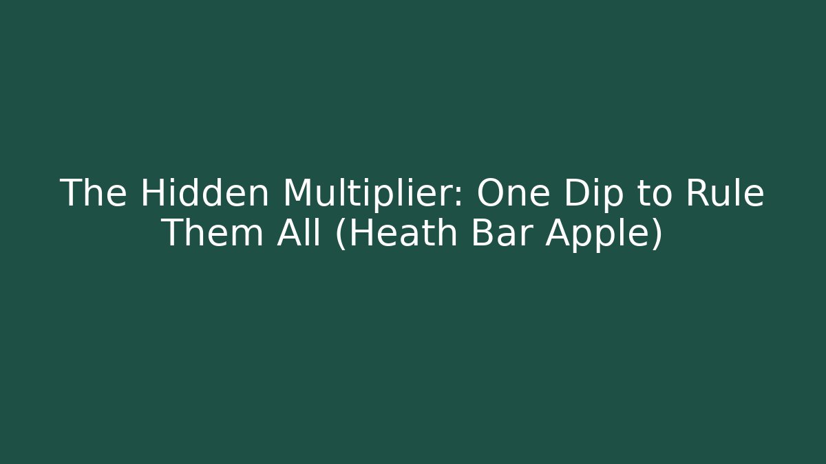 The Hidden Multiplier: One Dip to Rule Them All (Heath Bar Apple)