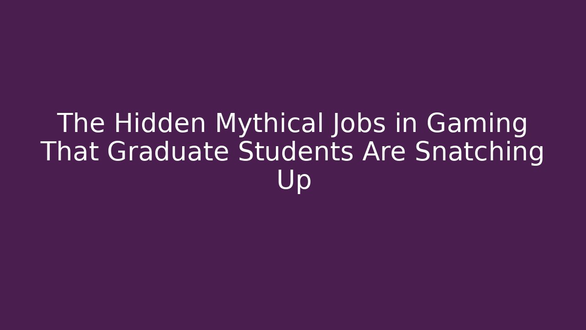 The Hidden Mythical Jobs in Gaming That Graduate Students Are Snatching Up