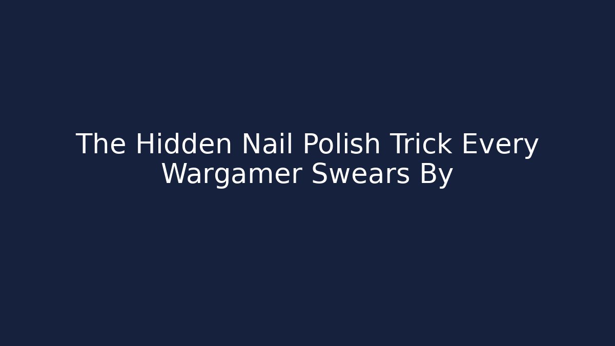 The Hidden Nail Polish Trick Every Wargamer Swears By