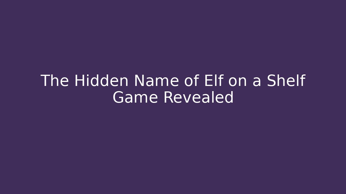 The Hidden Name of Elf on a Shelf Game Revealed