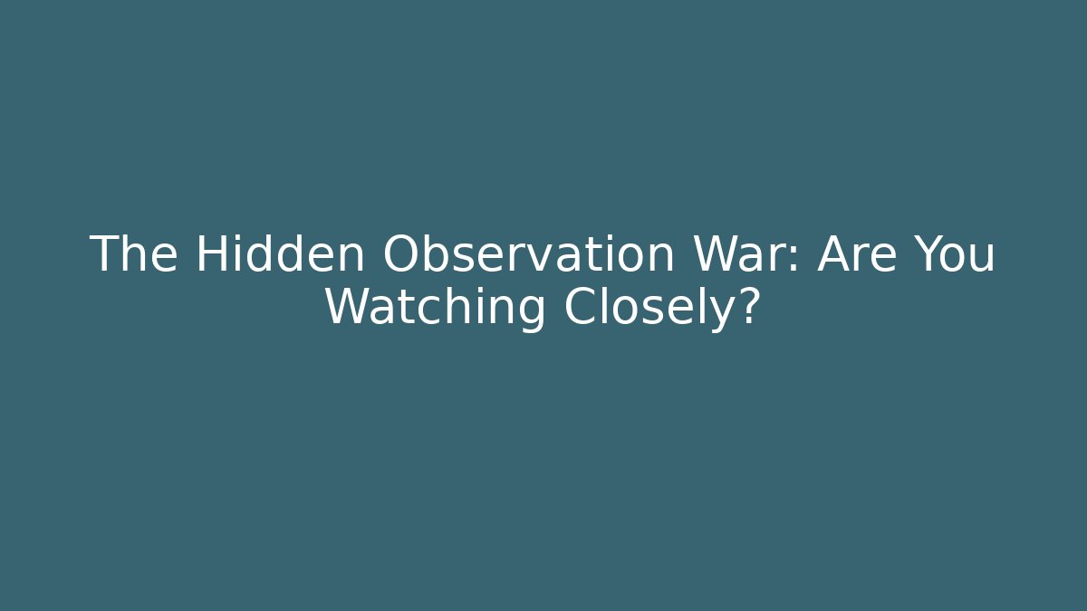 The Hidden Observation War: Are You Watching Closely?