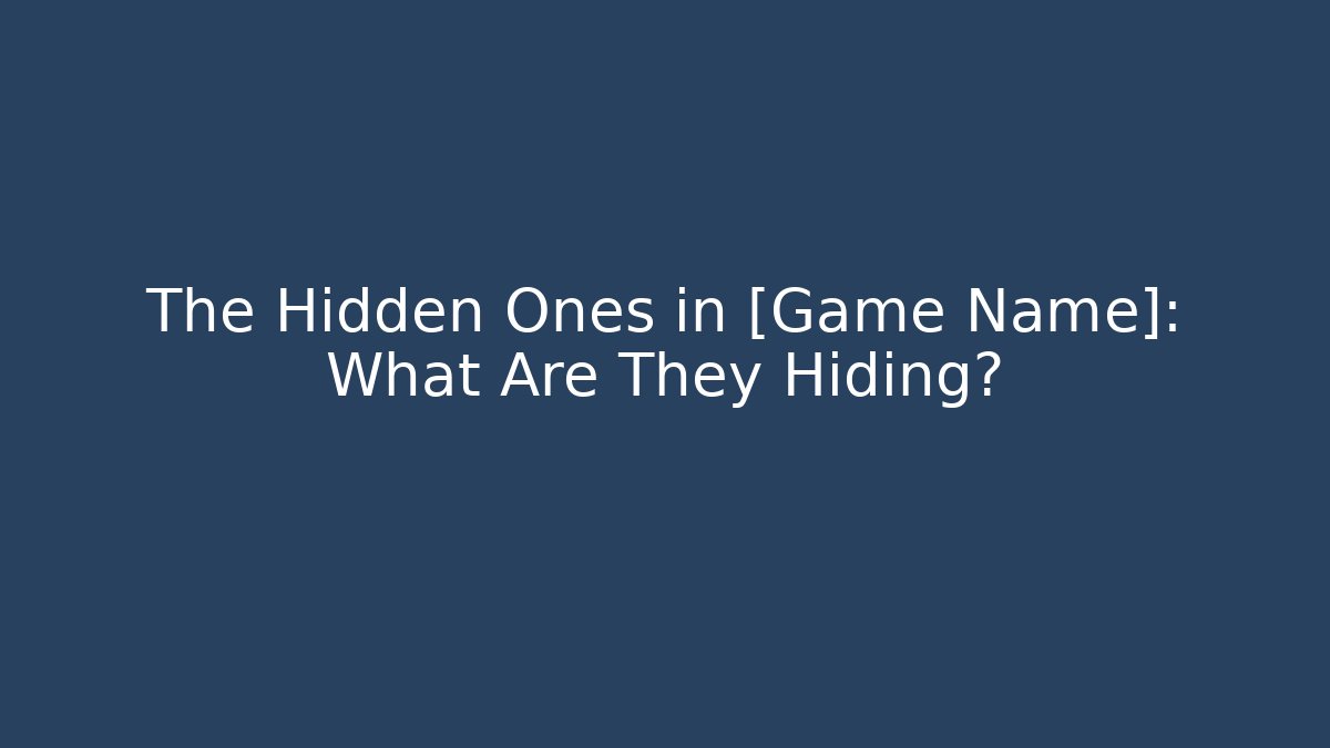 The Hidden Ones in [Game Name]: What Are They Hiding?