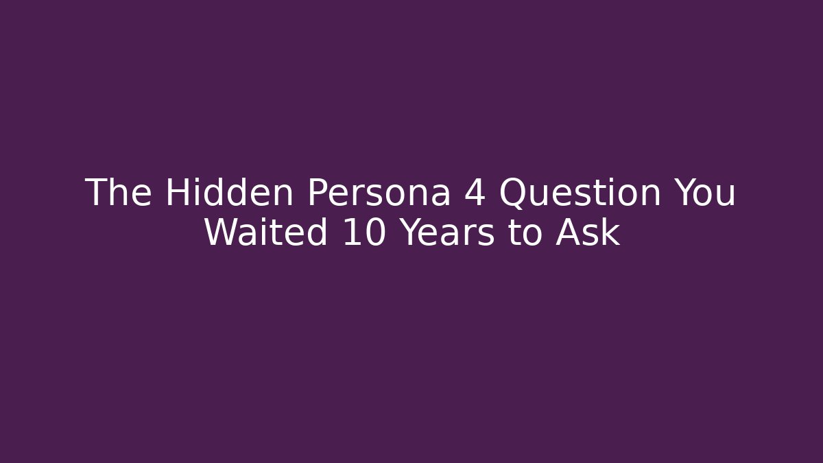 The Hidden Persona 4 Question You Waited 10 Years to Ask