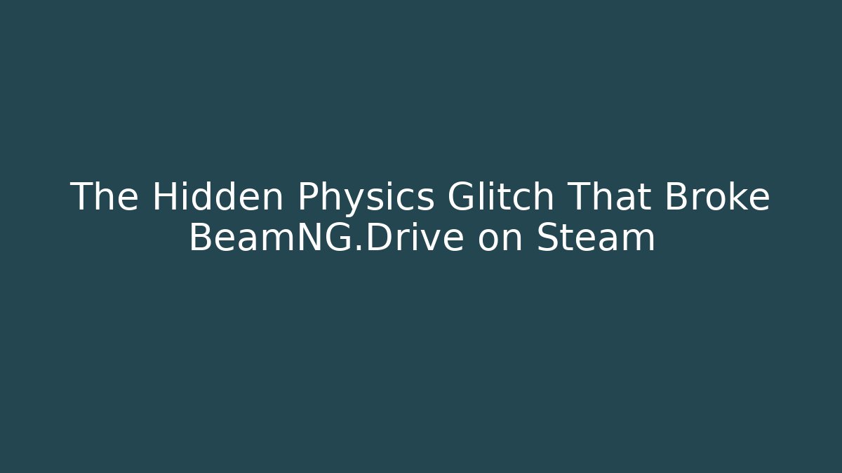 The Hidden Physics Glitch That Broke BeamNG.Drive on Steam