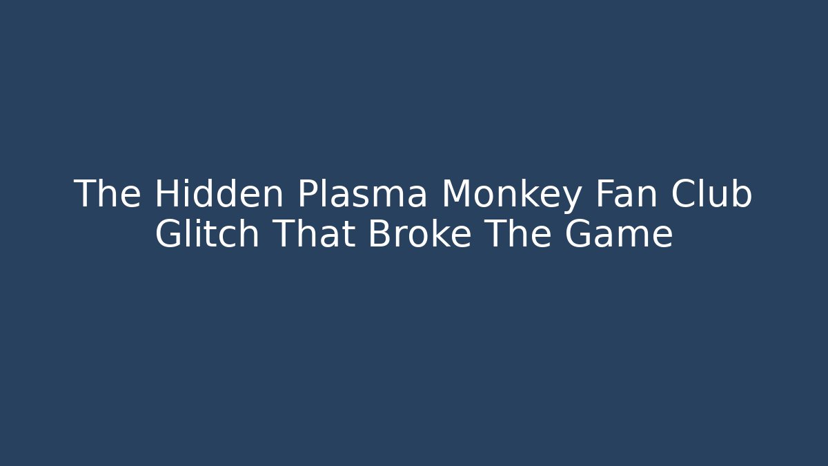 The Hidden Plasma Monkey Fan Club Glitch That Broke The Game