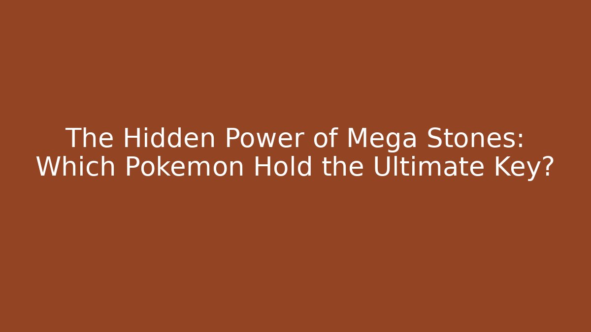 The Hidden Power of Mega Stones: Which Pokémon Hold the Ultimate Key?