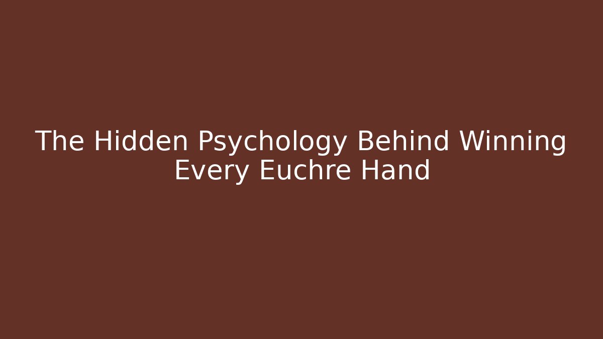 The Hidden Psychology Behind Winning Every Euchre Hand