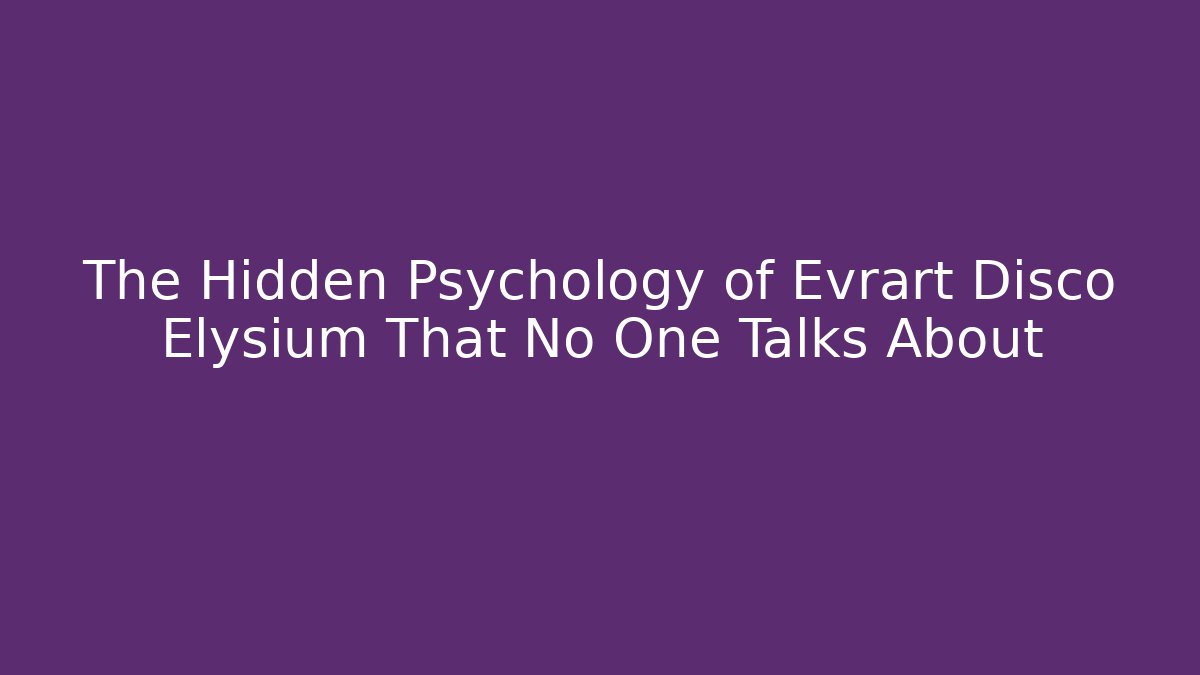 The Hidden Psychology of Evrart Disco Elysium That No One Talks About