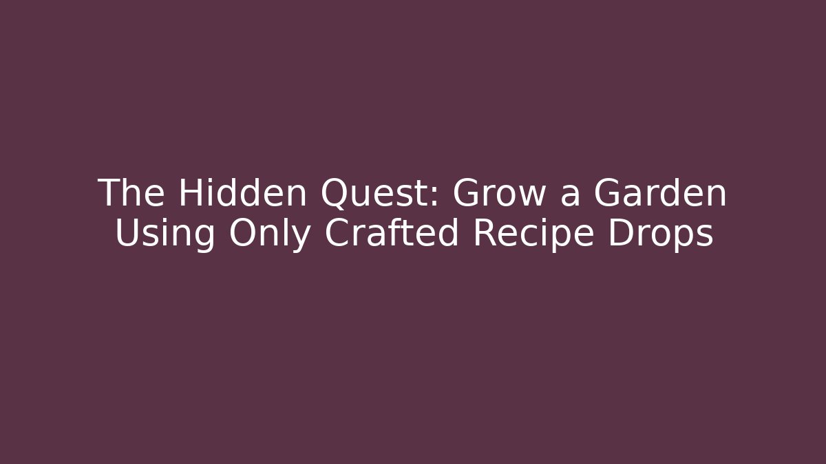 The Hidden Quest: Grow a Garden Using Only Crafted Recipe Drops