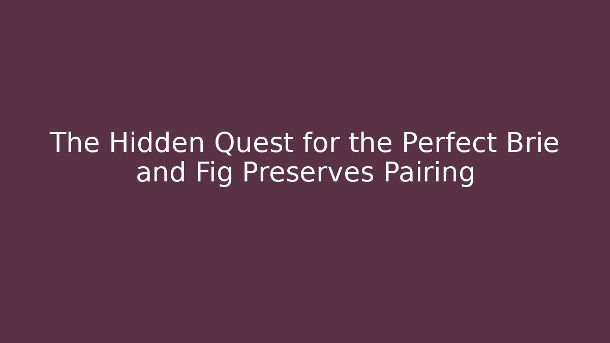 The Hidden Quest for the Perfect Brie and Fig Preserves Pairing