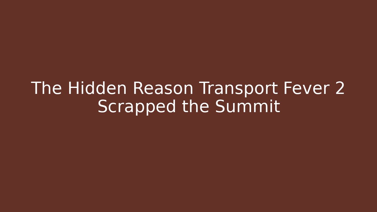 The Hidden Reason Transport Fever 2 Scrapped the Summit