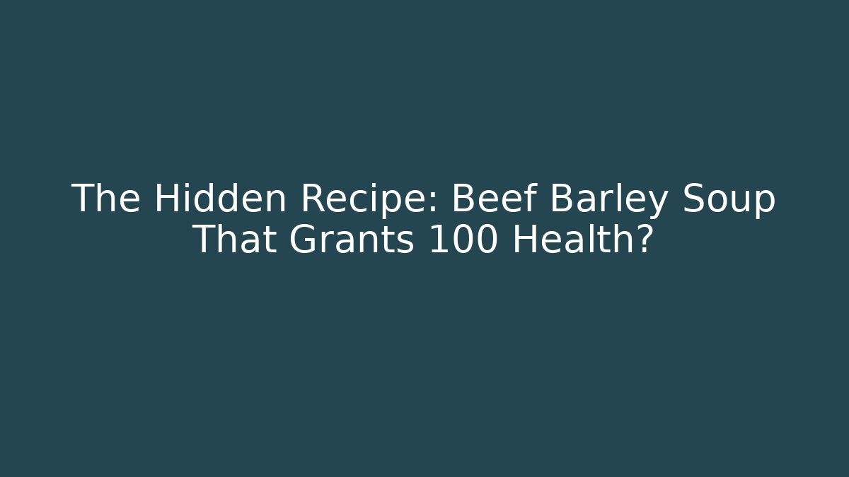 The Hidden Recipe: Beef Barley Soup That Grants +100 Health?