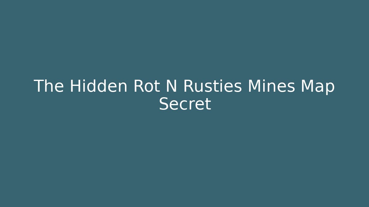 The Hidden Rot N Rusties Mines Map Secret
