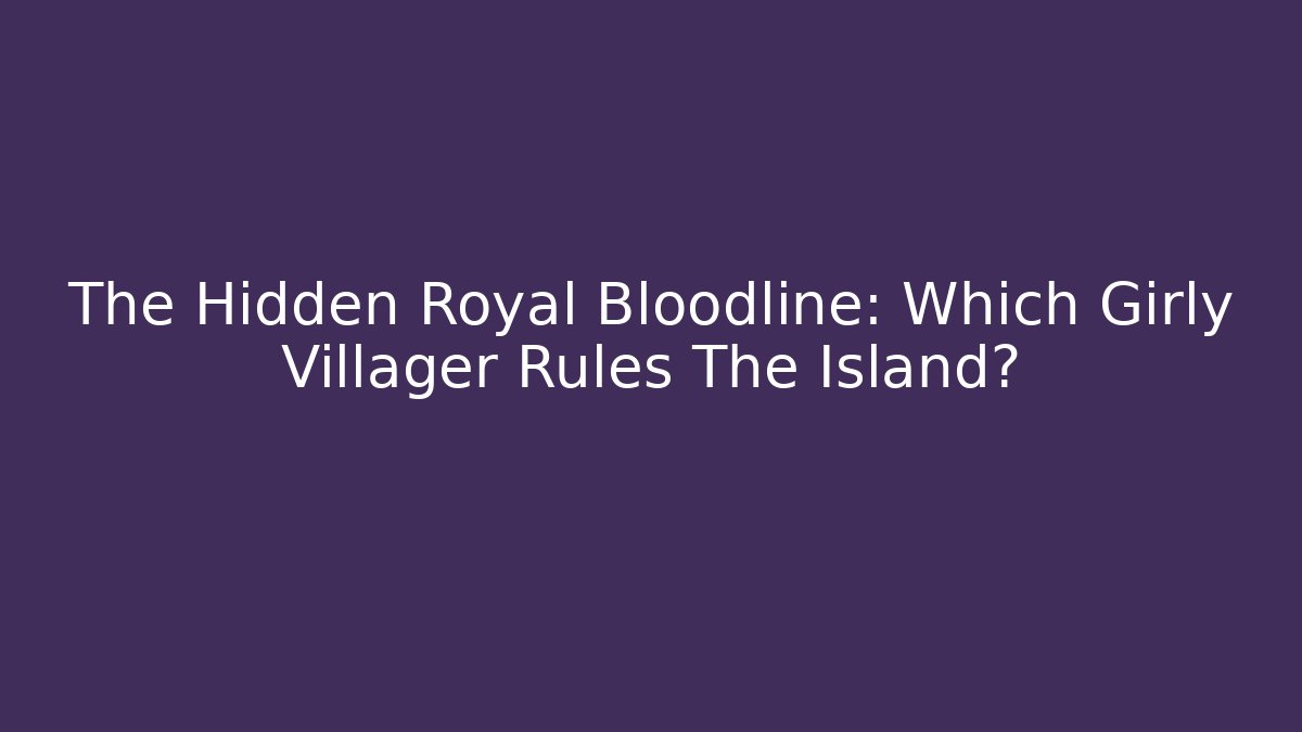 The Hidden Royal Bloodline: Which Girly Villager Rules The Island?