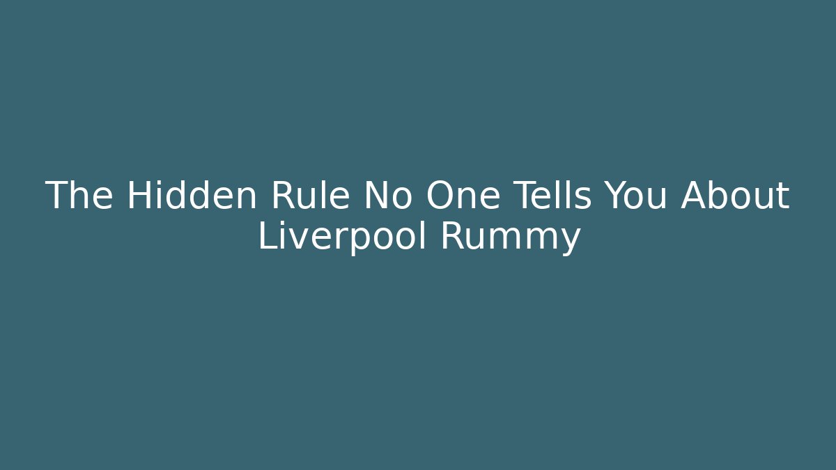 The Hidden Rule No One Tells You About Liverpool Rummy