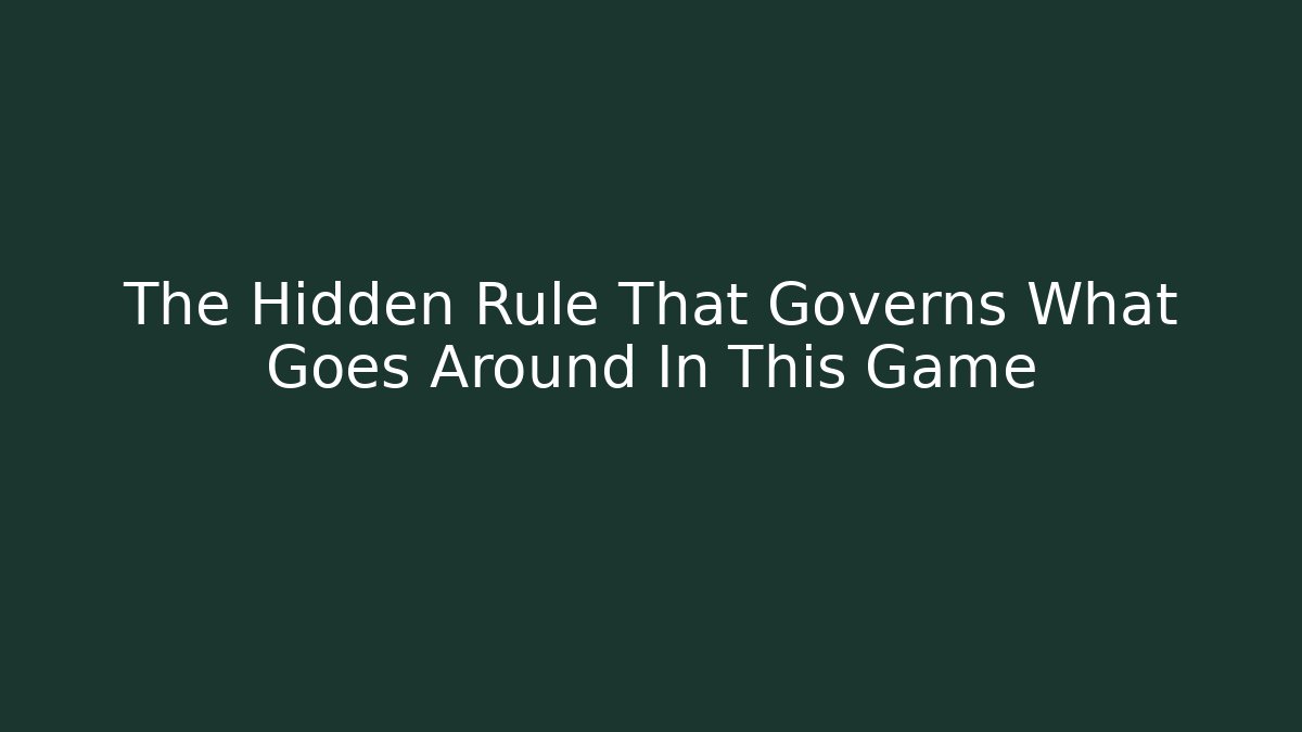 The Hidden Rule That Governs What Goes Around In This Game