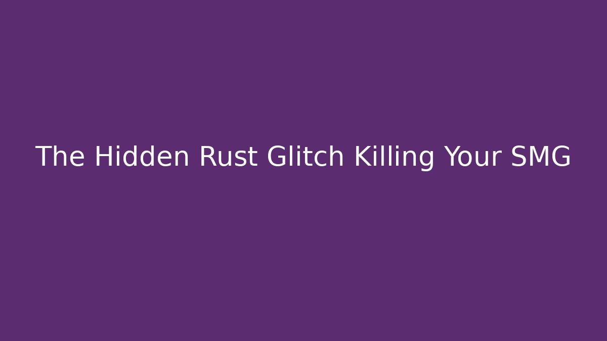 The Hidden Rust Glitch Killing Your SMG