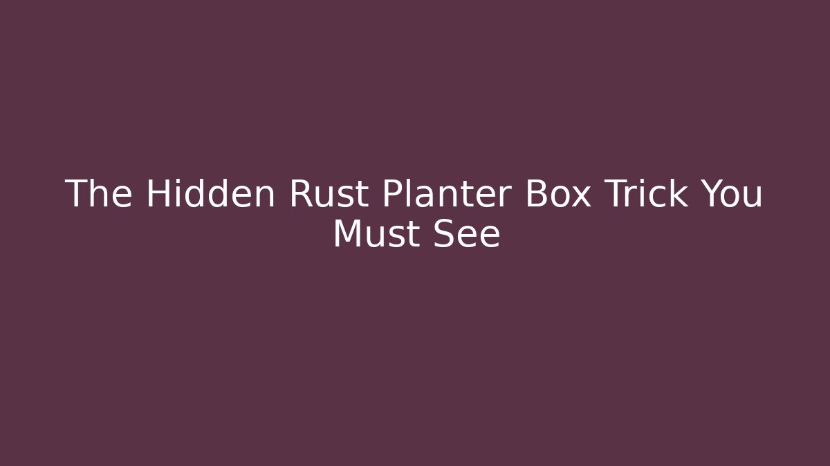 The Hidden Rust Planter Box Trick You Must See - Felix Cat Insurance