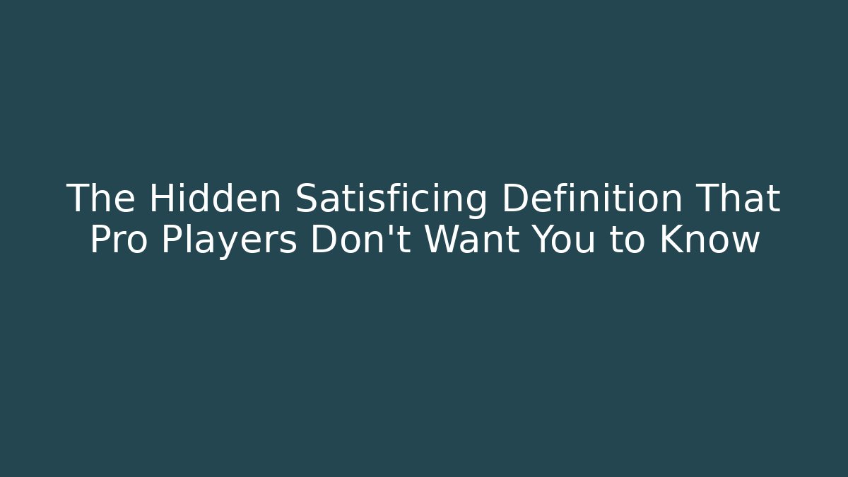 The Hidden Satisficing Definition That Pro Players Don’t Want You to Know