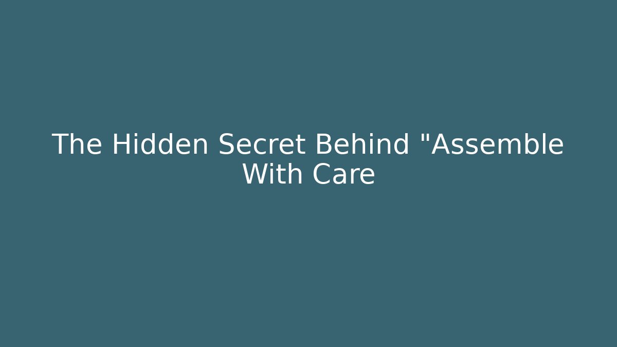 The Hidden Secret Behind "Assemble With Care