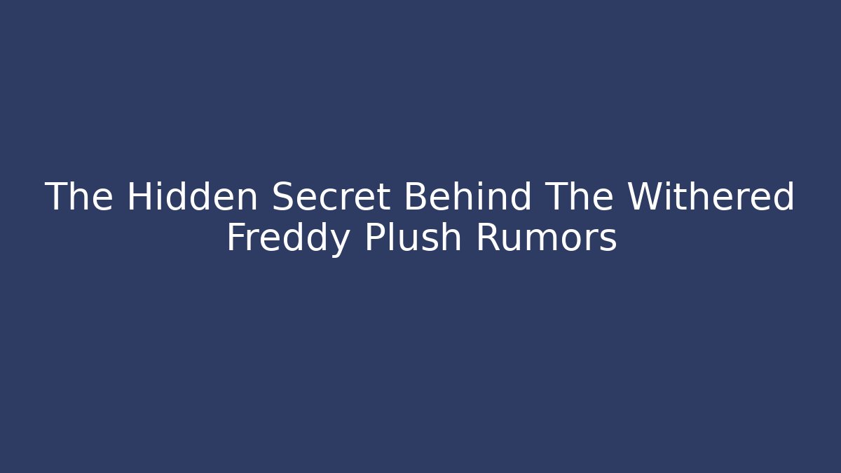 The Hidden Secret Behind The Withered Freddy Plush Rumors