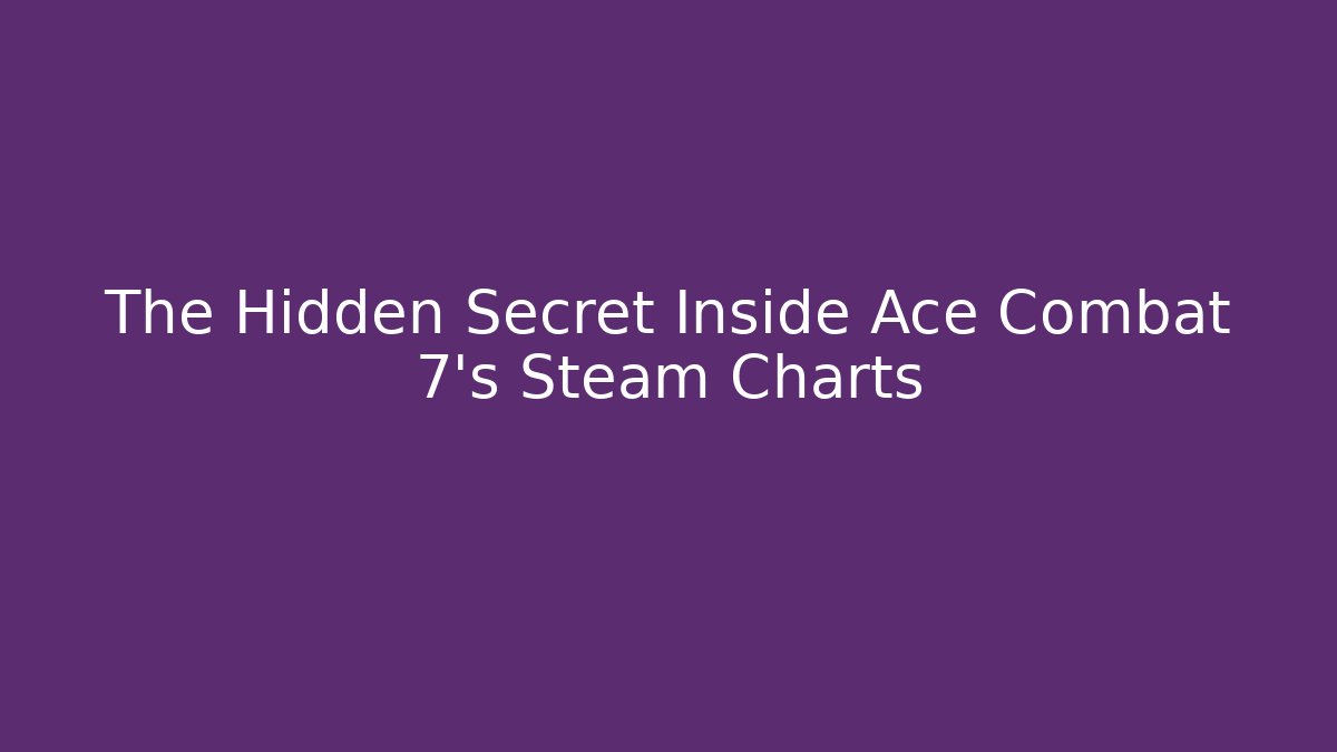 The Hidden Secret Inside Ace Combat 7's Steam Charts - Felix Cat Insurance