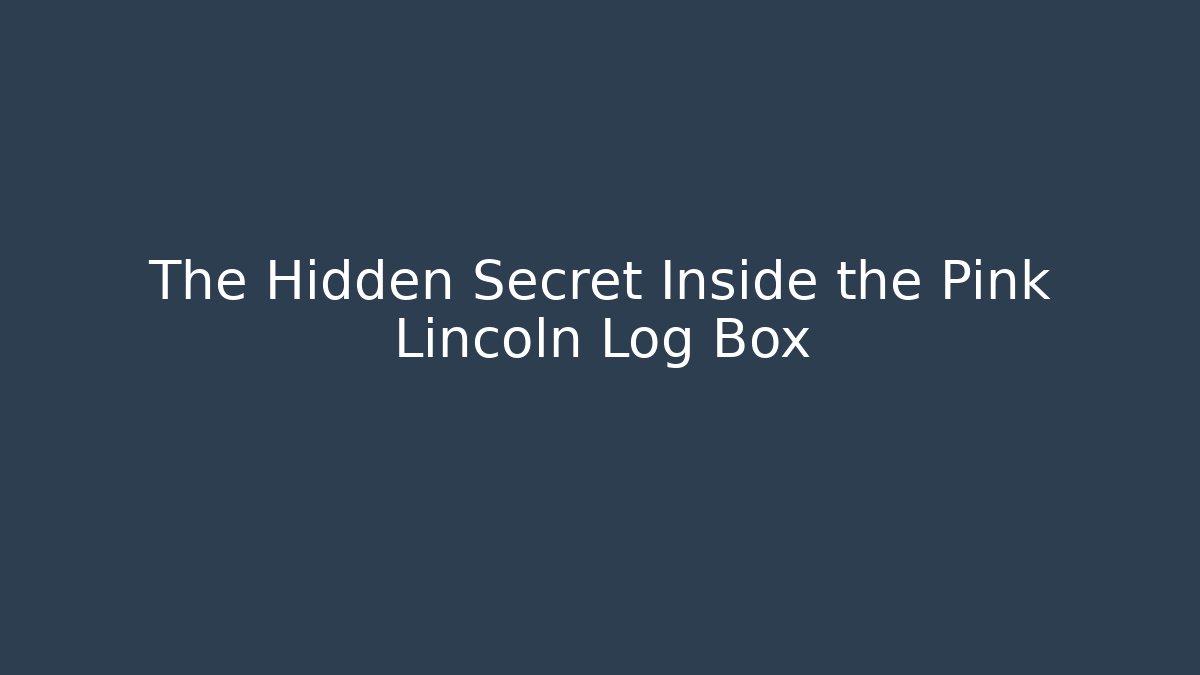 The Hidden Secret Inside the Pink Lincoln Log Box