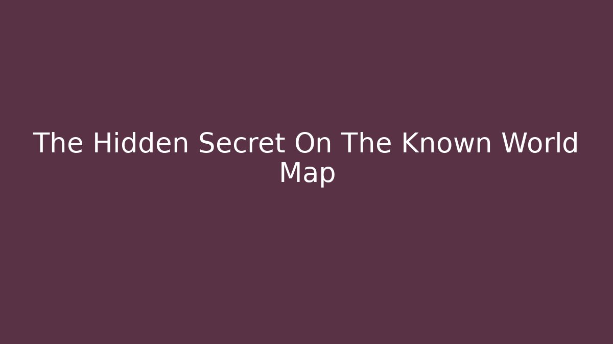 The Hidden Secret On The Known World Map