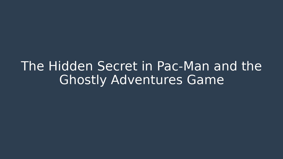 The Hidden Secret in Pac-Man and the Ghostly Adventures Game