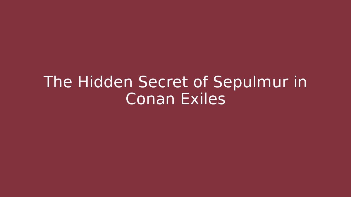 The Hidden Secret of Sepulmur in Conan Exiles