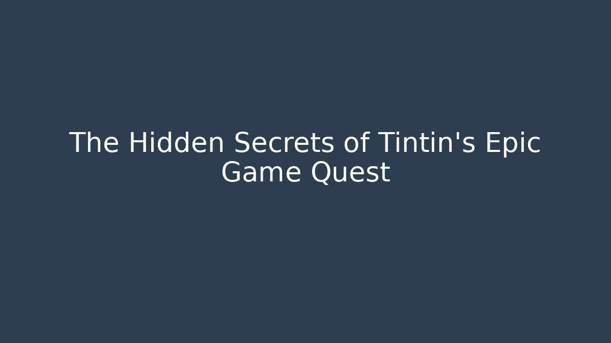 The Hidden Secrets of Tintin's Epic Game Quest