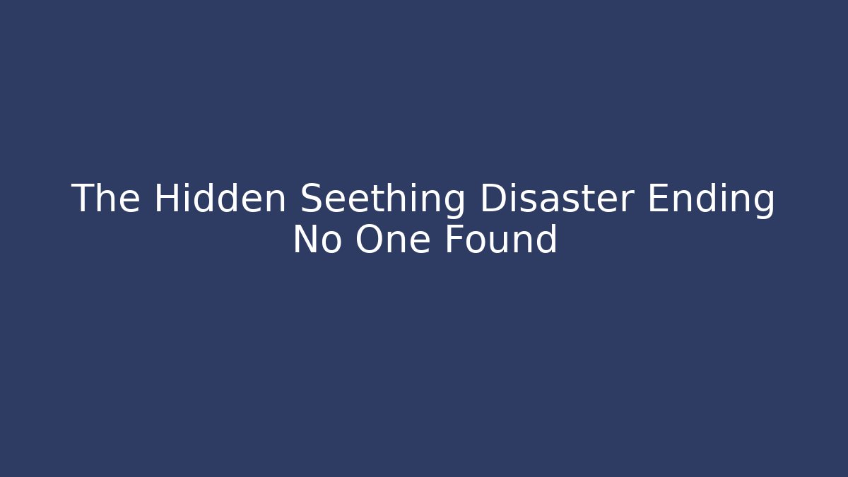 The Hidden Seething Disaster Ending No One Found
