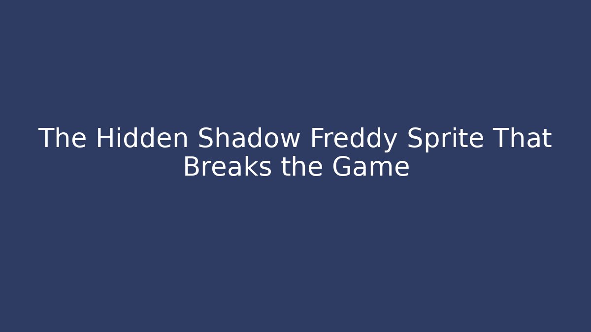The Hidden Shadow Freddy Sprite That Breaks the Game