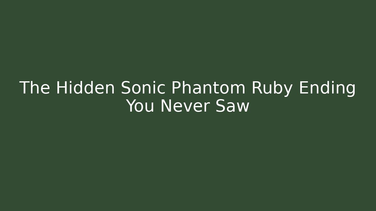 The Hidden Sonic Phantom Ruby Ending You Never Saw