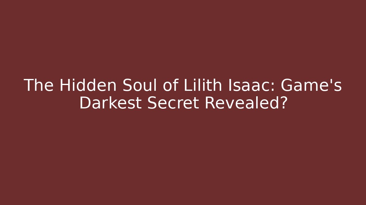 The Hidden Soul of Lilith Isaac: Game's Darkest Secret Revealed?