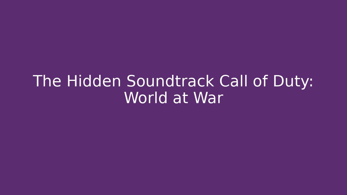 The Hidden Soundtrack Call of Duty: World at War