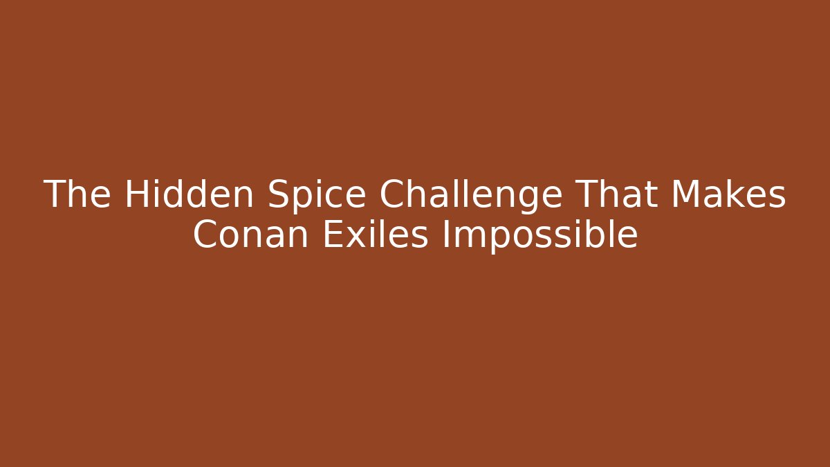 The Hidden Spice Challenge That Makes Conan Exiles Impossible