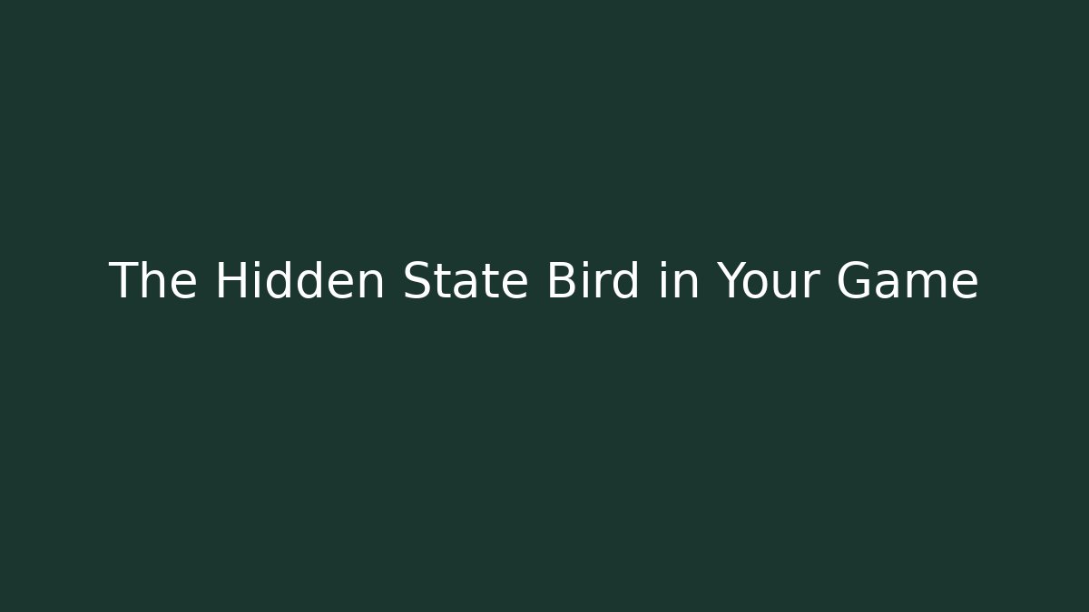 The Hidden State Bird in Your Game