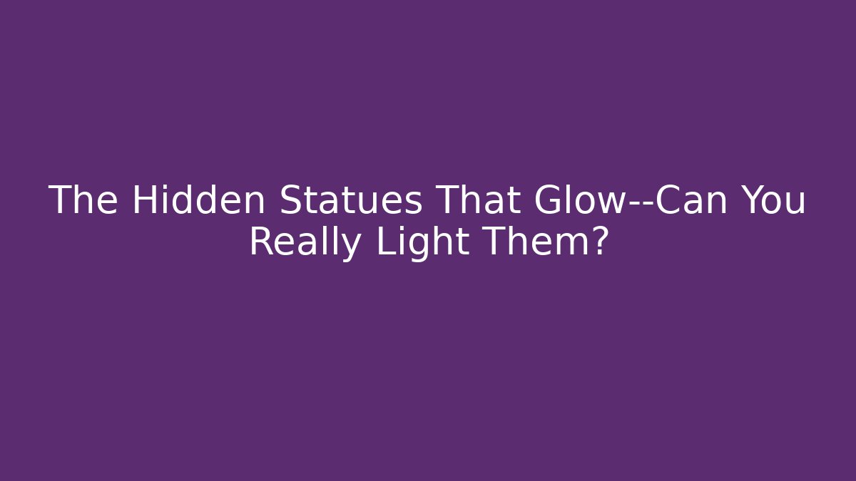 The Hidden Statues That Glow—Can You Really Light Them?