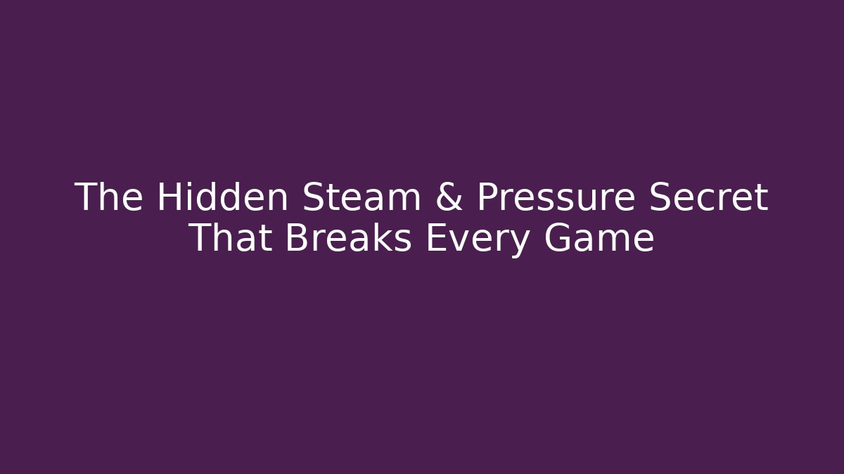 The Hidden Steam & Pressure Secret That Breaks Every Game